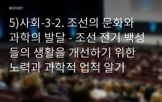 5)사회-3-2. 조선의 문화와 과학의 발달 - 조선 전기 백성들의 생활을 개선하기 위한 노력과 과학적 업적 알기