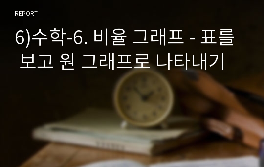 6)수학-6. 비율 그래프 - 표를 보고 원 그래프로 나타내기