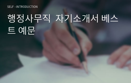 행정사무직  자기소개서 베스트 예문