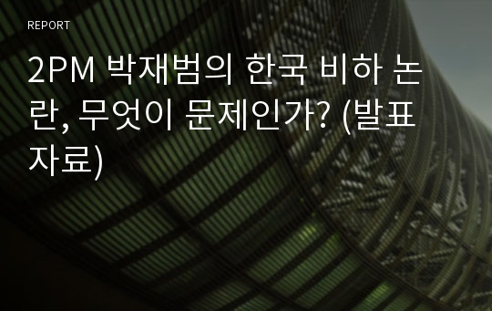 2PM 박재범의 한국 비하 논란, 무엇이 문제인가? (발표자료)