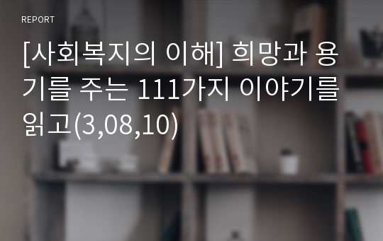 [사회복지의 이해] 희망과 용기를 주는 111가지 이야기를 읽고(3,08,10)