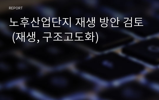 노후산업단지 재생 방안 검토 (재생, 구조고도화)