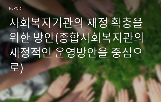 사회복지기관의 재정 확충을 위한 방안(종합사회복지관의 재정적인 운영방안을 중심으로)