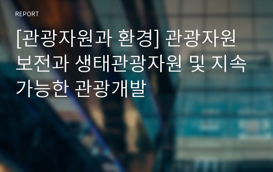 [관광자원과 환경] 관광자원보전과 생태관광자원 및 지속가능한 관광개발