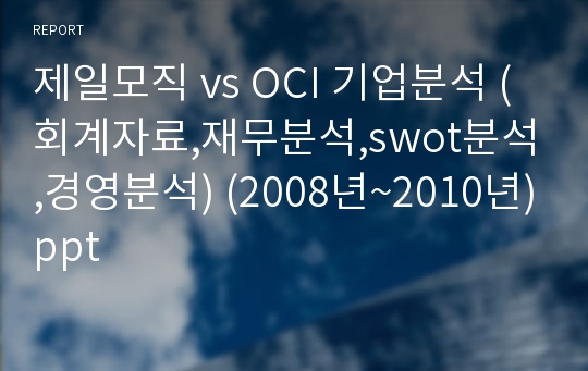 제일모직 vs OCI 기업분석 (회계자료,재무분석,swot분석,경영분석) (2008년~2010년)ppt