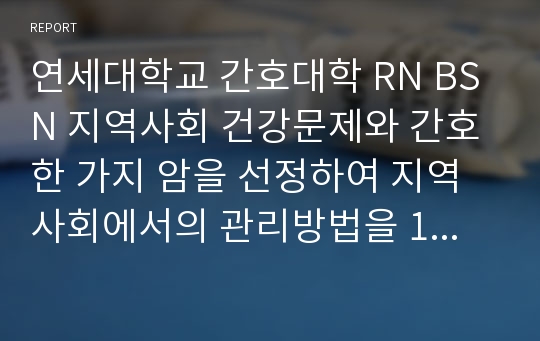 연세대학교 간호대학 RN BSN 지역사회 건강문제와 간호 한 가지 암을 선정하여 지역사회에서의 관리방법을 1차, 2차, 3차 예방차원으로 기술하시오.