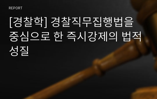 [경찰학] 경찰직무집행법을 중심으로 한 즉시강제의 법적성질