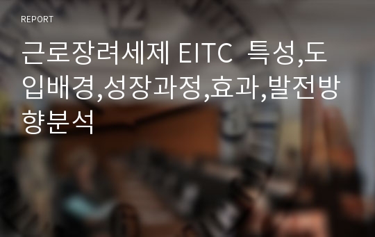 근로장려세제 EITC  특성,도입배경,성장과정,효과,발전방향분석