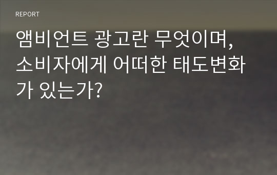 앰비언트 광고란 무엇이며, 소비자에게 어떠한 태도변화가 있는가?