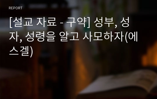 [설교 자료 - 구약] 성부, 성자, 성령을 알고 사모하자(에스겔)