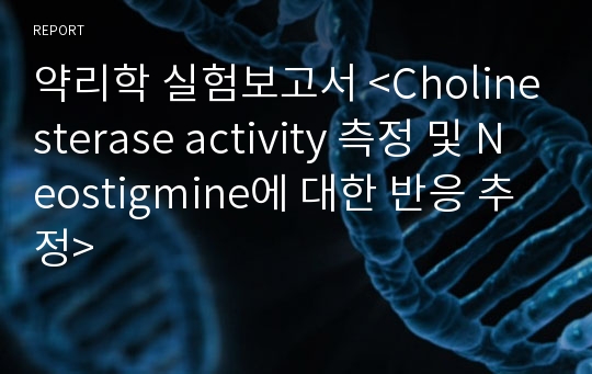 약리학 실험보고서 &lt;Cholinesterase activity 측정 및 Neostigmine에 대한 반응 추정&gt;