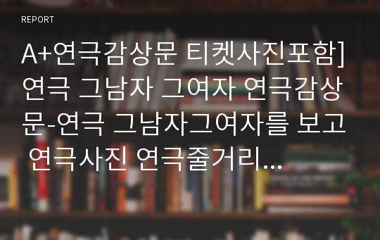 A+연극감상문 티켓사진포함]연극 그남자 그여자 연극감상문-연극 그남자그여자를 보고 연극사진 연극줄거리 연극느낀점 그 남자 그 여자 연극후기 그남자그여자감상문