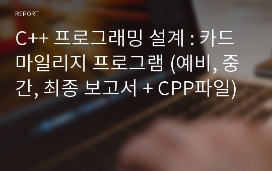 C++ 프로그래밍 설계 : 카드 마일리지 프로그램 (예비, 중간, 최종 보고서 + CPP파일)