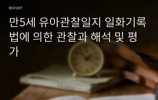 만5세 유아관찰일지 일화기록법에 의한 관찰과 해석 및 평가