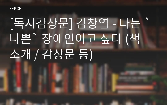 [독서감상문] 김창엽 - 나는 `나쁜` 장애인이고 싶다 (책 소개 / 감상문 등)