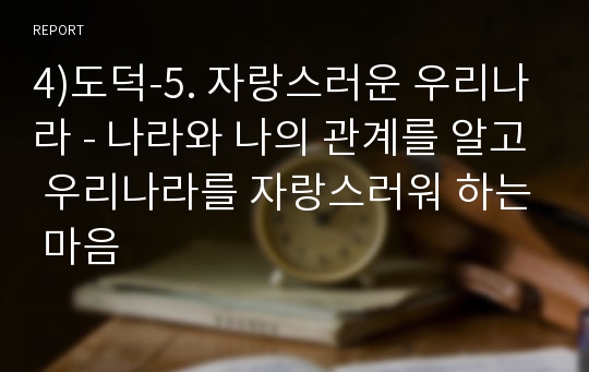 4)도덕-5. 자랑스러운 우리나라 - 나라와 나의 관계를 알고 우리나라를 자랑스러워 하는 마음