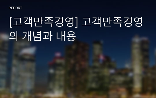 [고객만족경영] 고객만족경영의 개념과 내용