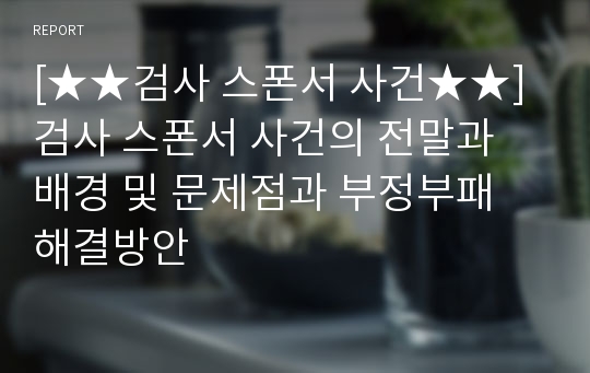 [★★검사 스폰서 사건★★] 검사 스폰서 사건의 전말과 배경 및 문제점과 부정부패 해결방안