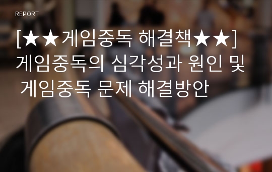 [★★게임중독 해결책★★] 게임중독의 심각성과 원인 및 게임중독 문제 해결방안