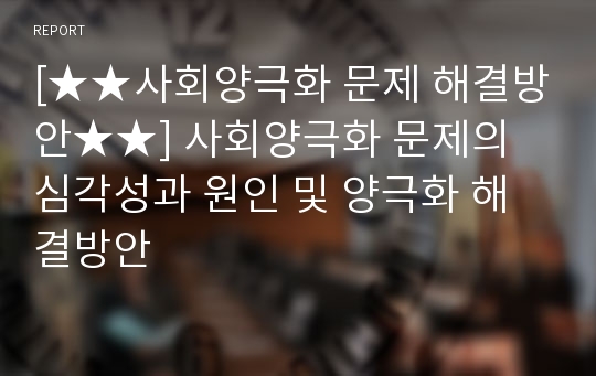 [★★사회양극화 문제 해결방안★★] 사회양극화 문제의 심각성과 원인 및 양극화 해결방안