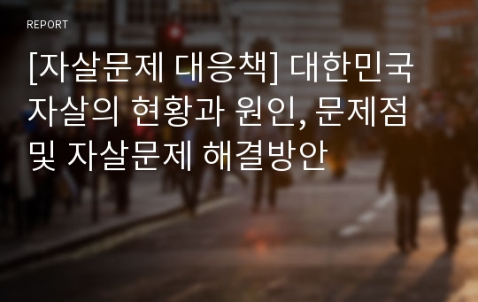 [자살문제 대응책] 대한민국 자살의 현황과 원인, 문제점 및 자살문제 해결방안