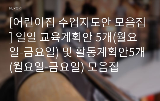 [어린이집 수업지도안 모음집] 일일 교육계획안 5개(월요일-금요일) 및 활동계획안5개(월요일-금요일) 모음집