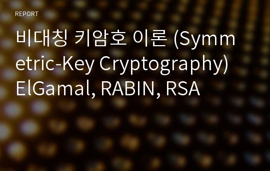 비대칭 키암호 이론 (Symmetric-Key Cryptography) ElGamal, RABIN, RSA