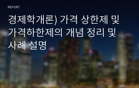 경제학개론) 가격 상한제 및 가격하한제의 개념 정리 및 사례 설명