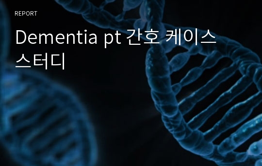 Dementia pt 간호 케이스 스터디