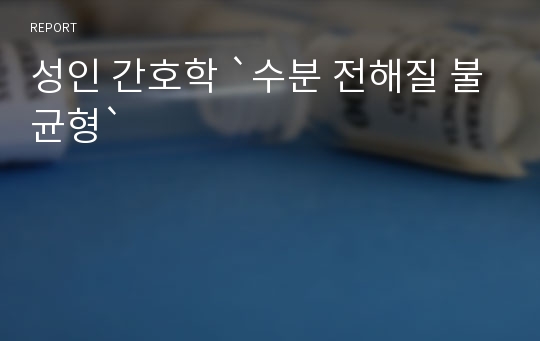 성인 간호학 `수분 전해질 불균형`