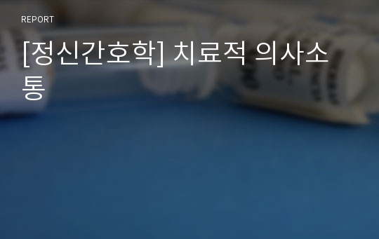 [정신간호학] 치료적 의사소통