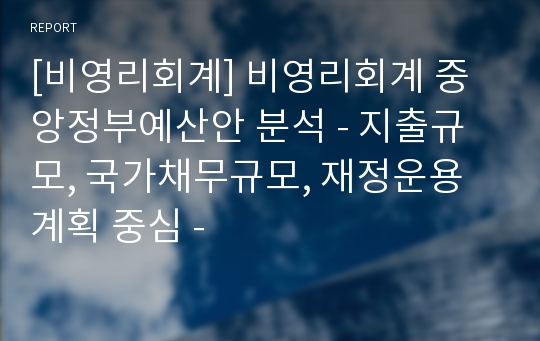 [비영리회계] 비영리회계 중앙정부예산안 분석 - 지출규모, 국가채무규모, 재정운용계획 중심 -