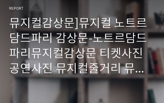 뮤지컬감상문]뮤지컬 노트르담드파리 감상문-노트르담드파리뮤지컬감상문 티켓사진공연사진 뮤지컬줄거리 뮤지컬느낀점 유럽뮤지컬 프랑스뮤지컬 뮤지컬분석 뮤지컬비평 노트르담 드 파리