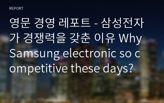 영문 경영 레포트 - 삼성전자가 경쟁력을 갖춘 이유 Why Samsung electronic so competitive these days?