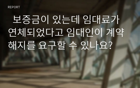   보증금이 있는데 임대료가 연체되었다고 임대인이 계약해지를 요구할 수 있나요?