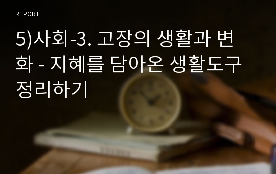 5)사회-3. 고장의 생활과 변화 - 지혜를 담아온 생활도구 정리하기