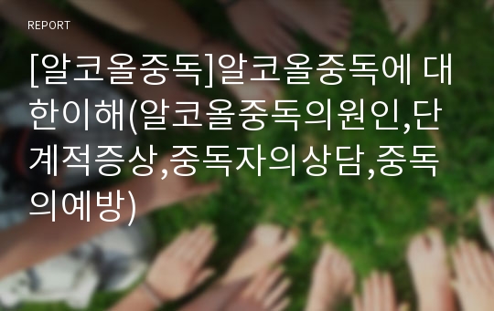 [알코올중독]알코올중독에 대한이해(알코올중독의원인,단계적증상,중독자의상담,중독의예방)