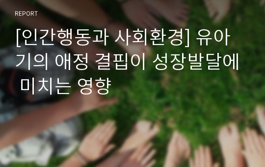 [인간행동과 사회환경] 유아기의 애정 결핍이 성장발달에 미치는 영향