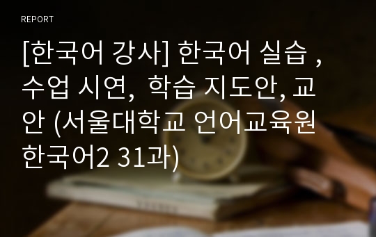 [한국어 강사] 한국어 실습 , 수업 시연,  학습 지도안, 교안 (서울대학교 언어교육원 한국어2 31과)