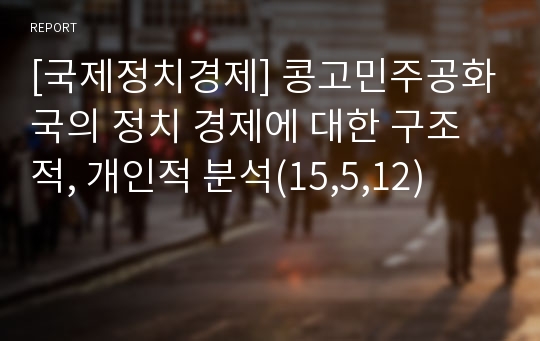 [국제정치경제] 콩고민주공화국의 정치 경제에 대한 구조적, 개인적 분석(15,5,12)