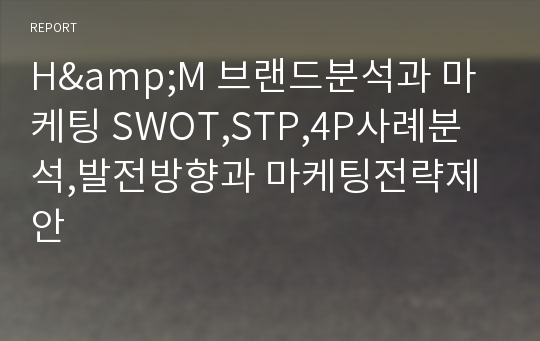 H&amp;M 브랜드분석과 마케팅 SWOT,STP,4P사례분석,발전방향과 마케팅전략제안