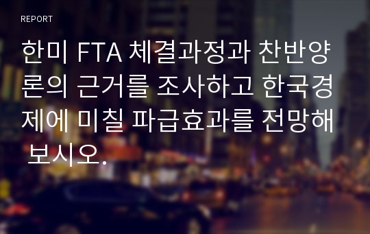 한미 FTA 체결과정과 찬반양론의 근거를 조사하고 한국경제에 미칠 파급효과를 전망해 보시오.