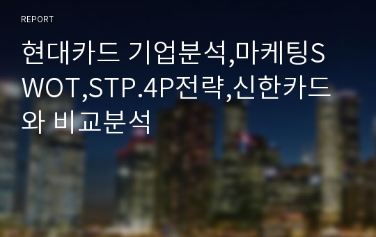 현대카드 기업분석,마케팅SWOT,STP.4P전략,신한카드와 비교분석