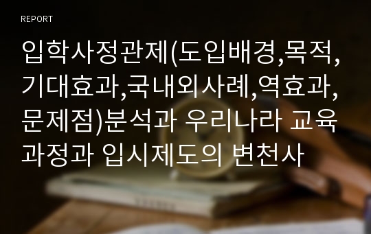 입학사정관제(도입배경,목적,기대효과,국내외사례,역효과,문제점)분석과 우리나라 교육과정과 입시제도의 변천사