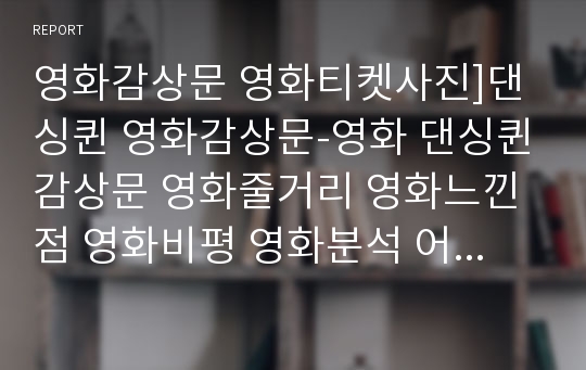 영화감상문 영화티켓사진]댄싱퀸 영화감상문-영화 댄싱퀸감상문 영화줄거리 영화느낀점 영화비평 영화분석 어릴적 꿈을 향한 영화, 여성의 자아실현 영화댄싱퀸 엄정화 황정민