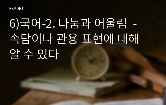 6)국어-2. 나눔과 어울림  - 속담이나 관용 표현에 대해 알 수 있다