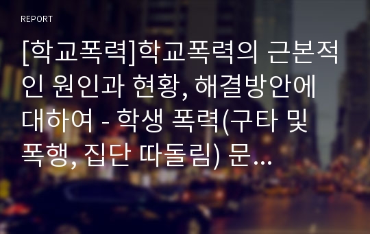 [학교폭력]학교폭력의 근본적인 원인과 현황, 해결방안에 대하여 - 학생 폭력(구타 및 폭행, 집단 따돌림) 문제를 다룬 PPT