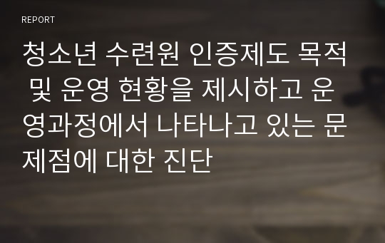 청소년 수련원 인증제도 목적 및 운영 현황을 제시하고 운영과정에서 나타나고 있는 문제점에 대한 진단