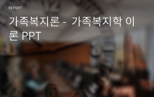 가족복지론 -  가족복지학 이론 PPT