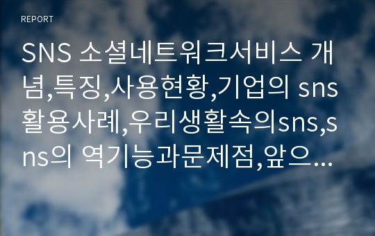 SNS 소셜네트워크서비스 개념,특징,사용현황,기업의 sns활용사례,우리생활속의sns,sns의 역기능과문제점,앞으로의발전방향,나의의견